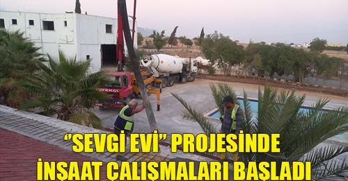 ‘’Sevgi Evi’’ projesinde inşaat çalışmaları başladı‘’