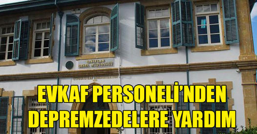 EVKAF PERSONELİ GÖNÜLLÜ OLARAK DEPREMZEDELER İÇİN MAAŞLARINDAN KESİNTİ YAPIYOR
